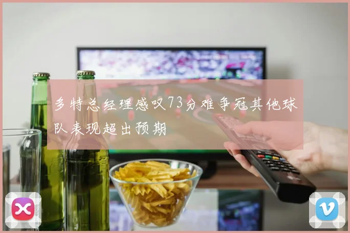 多特总经理感叹73分难争冠其他球队表现超出预期