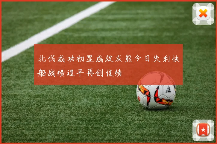 北伐成功初显成效灰熊今日失利快船战绩追平再创佳绩