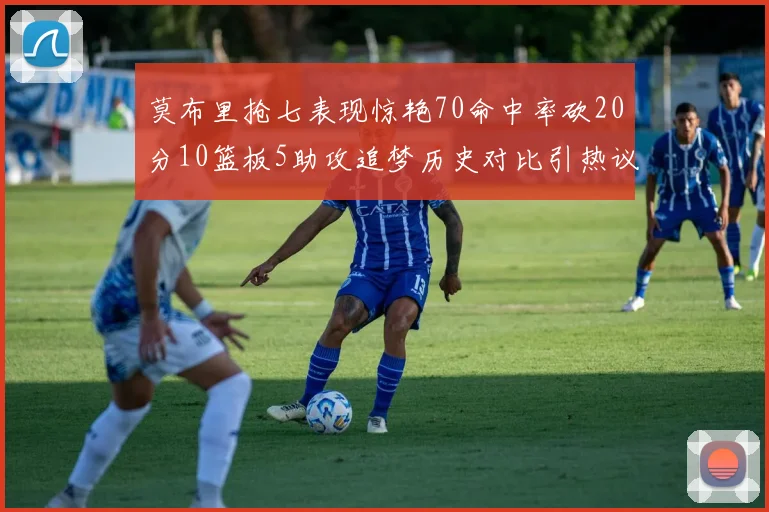 莫布里抢七表现惊艳70命中率砍20分10篮板5助攻追梦历史对比引热议