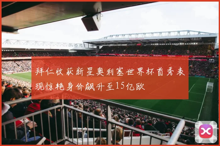 拜仁收获新星奥利塞世界杯首秀表现惊艳身价飙升至15亿欧