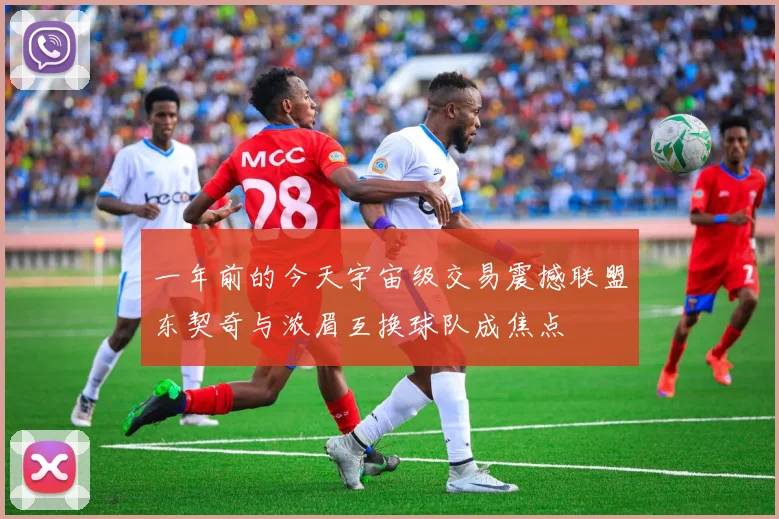 一年前的今天宇宙级交易震撼联盟东契奇与浓眉互换球队成焦点