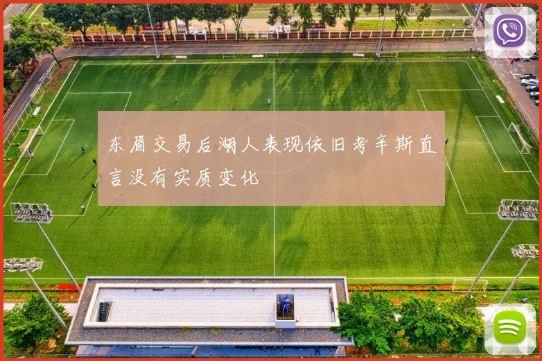 东眉交易后湖人表现依旧考辛斯直言没有实质变化