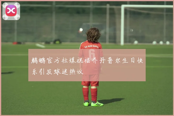 鹈鹕官方社媒祝福乔丹普尔生日快乐引发球迷热议