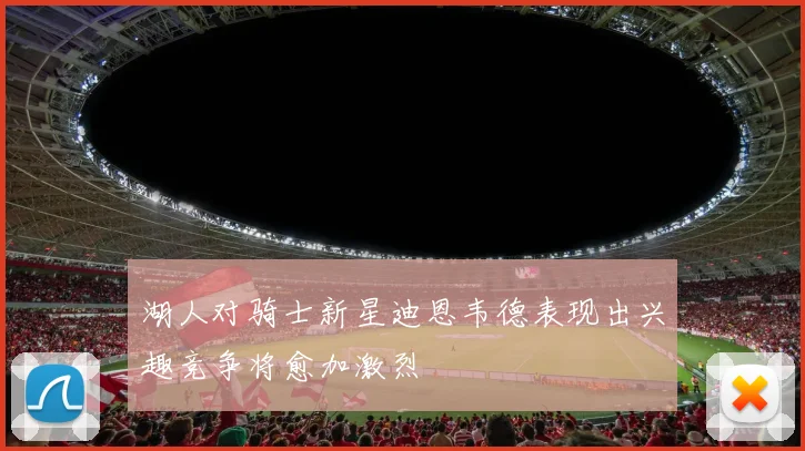 湖人对骑士新星迪恩韦德表现出兴趣竞争将愈加激烈